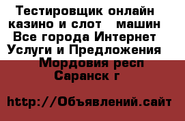 Тестировщик онлайн – казино и слот - машин - Все города Интернет » Услуги и Предложения   . Мордовия респ.,Саранск г.